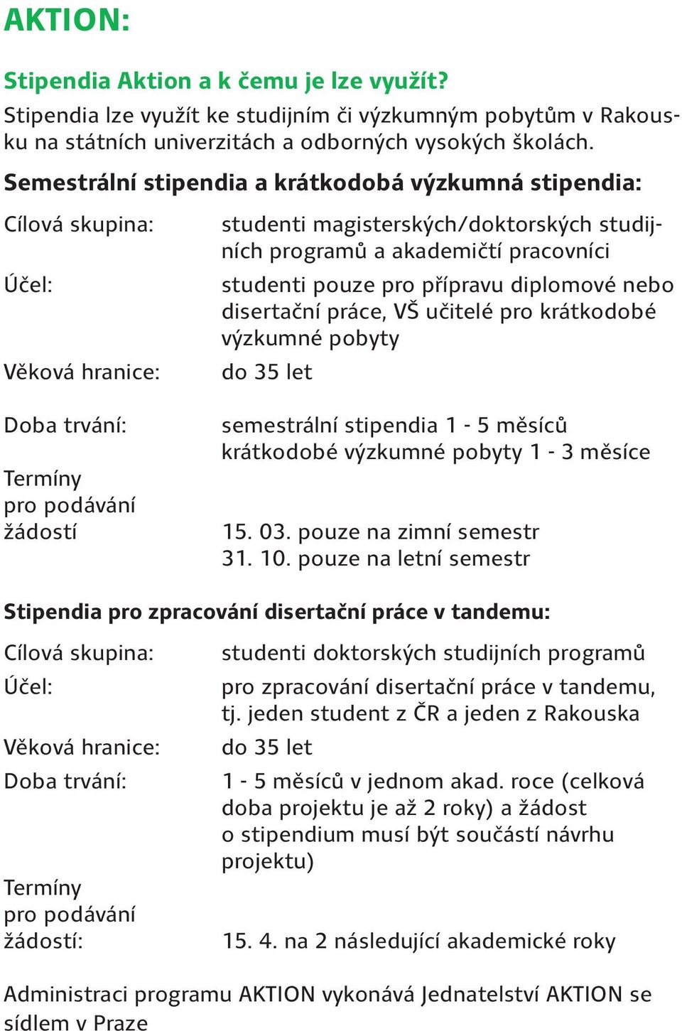 disertační práce, VŠ učitelé pro krátkodobé výzkumné pobyty Věková hranice: do 35 let Doba trvání: semestrální stipendia 1-5 měsíců krátkodobé výzkumné pobyty 1-3 měsíce Termíny pro podávání žádostí