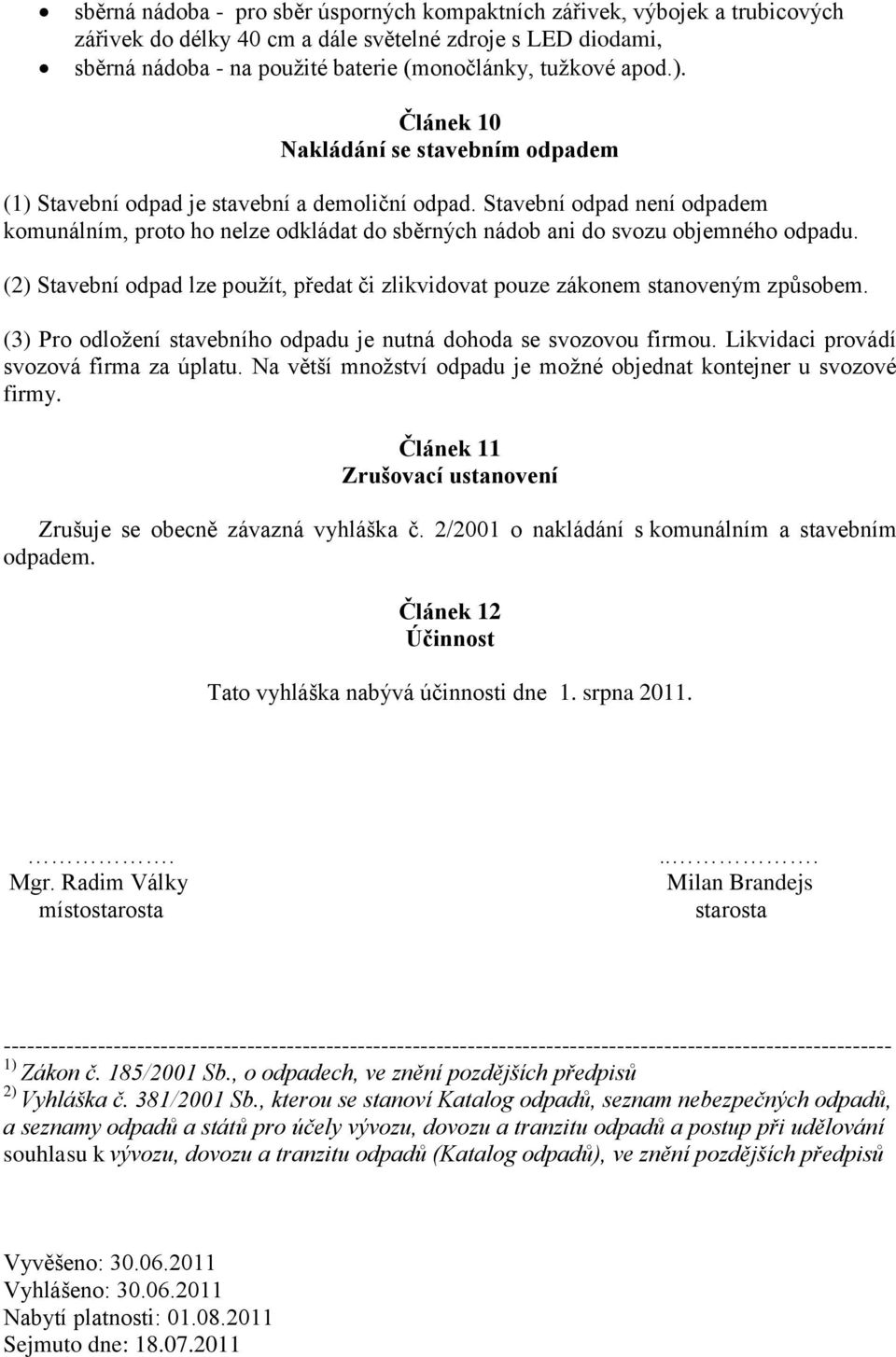 Stavební odpad není odpadem komunálním, proto ho nelze odkládat do sběrných nádob ani do svozu objemného odpadu. (2) Stavební odpad lze použít, předat či zlikvidovat pouze zákonem stanoveným způsobem.