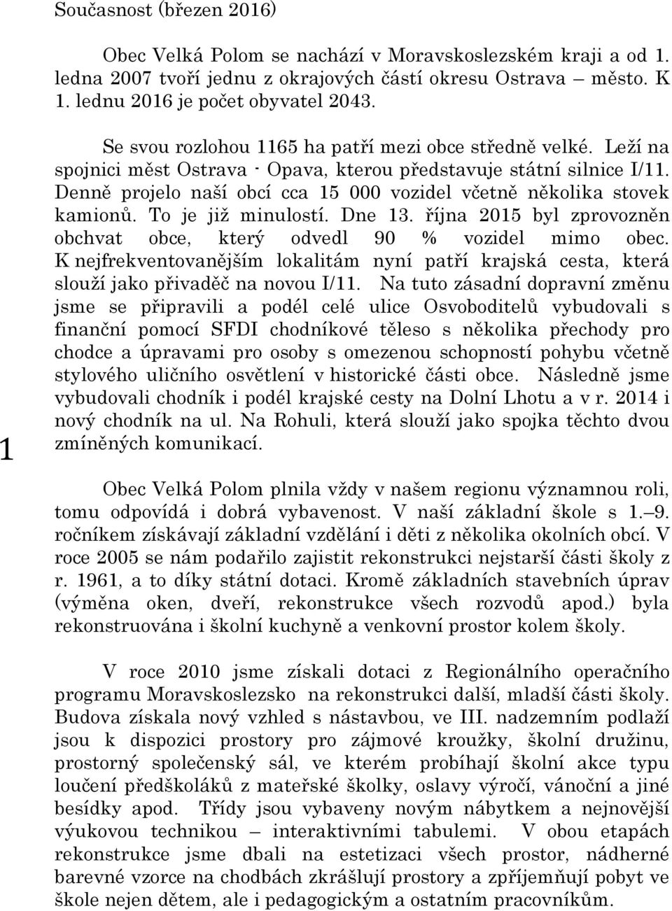 Denně projelo naší obcí cca 15 000 vozidel včetně několika stovek kamionů. To je již minulostí. Dne 13. října 2015 byl zprovozněn obchvat obce, který odvedl 90 % vozidel mimo obec.