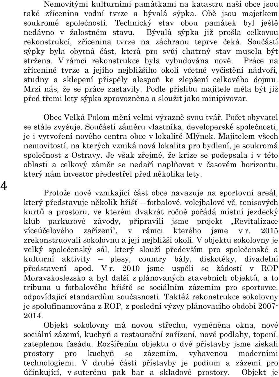 Součástí sýpky byla obytná část, která pro svůj chatrný stav musela být stržena. V rámci rekonstrukce byla vybudována nově.