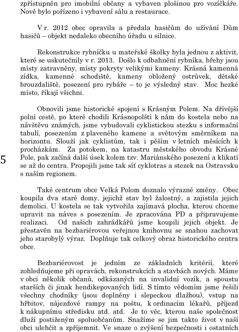 Došlo k odbahnění rybníka, břehy jsou místy zatravněny, místy pokryty velikými kameny.