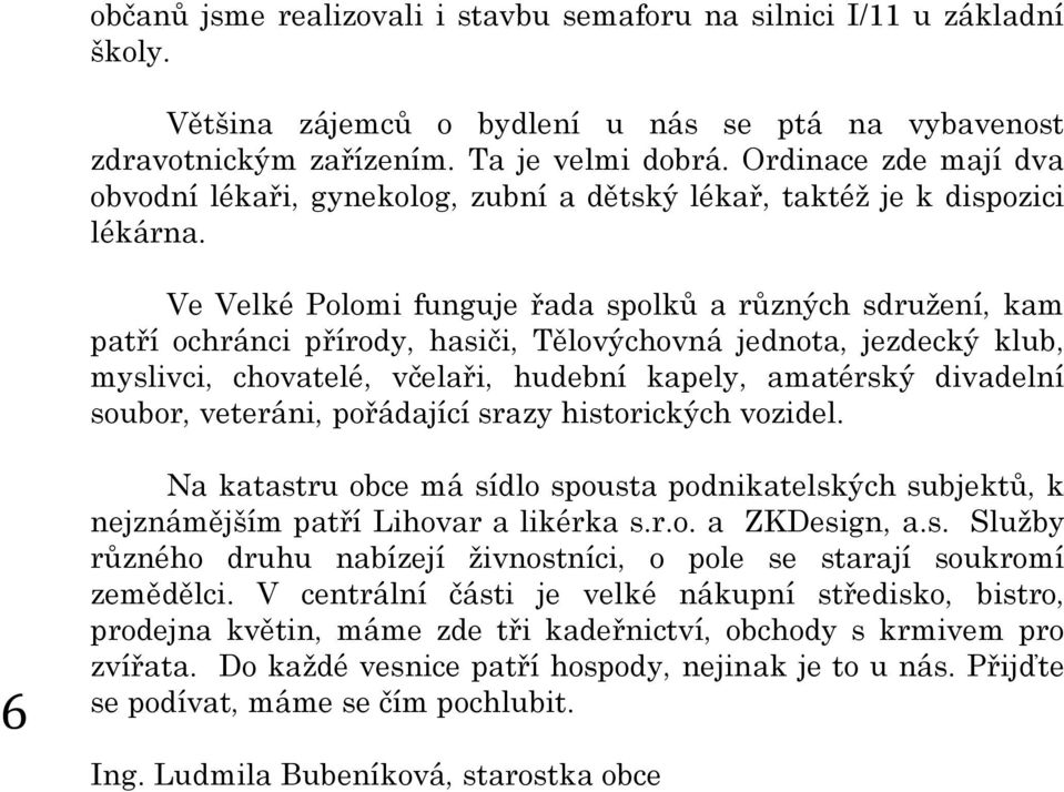 Ve Velké Polomi funguje řada spolků a různých sdružení, kam patří ochránci přírody, hasiči, Tělovýchovná jednota, jezdecký klub, myslivci, chovatelé, včelaři, hudební kapely, amatérský divadelní