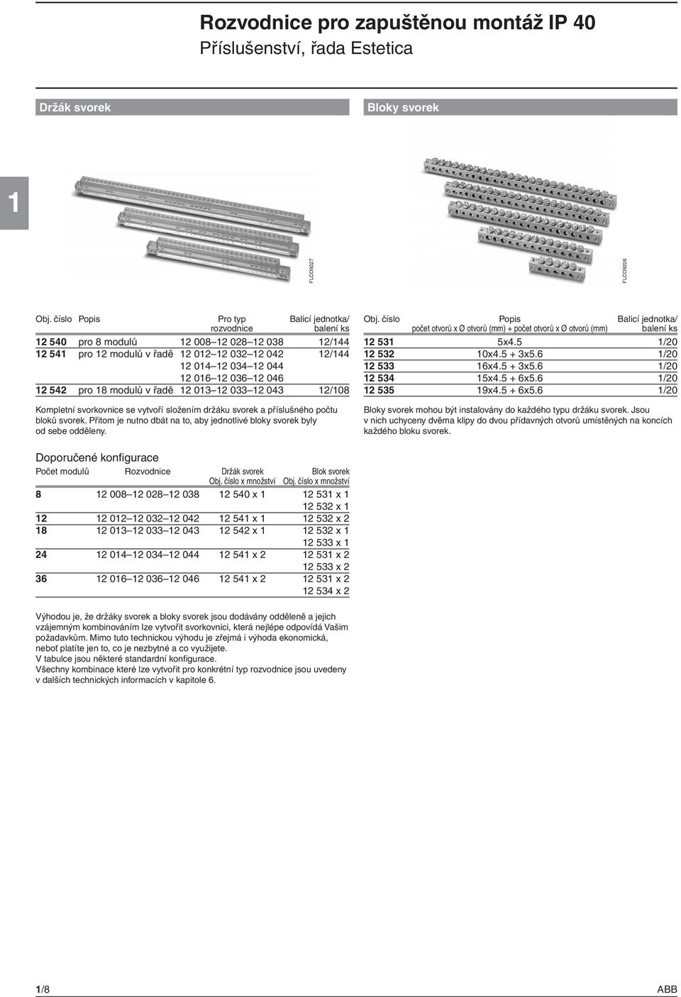 modulů v řadě 12 01312 03312 043 12/108 Kompletní svorkovnice se vytvoří složením držáku svorek a příslušného počtu bloků svorek.
