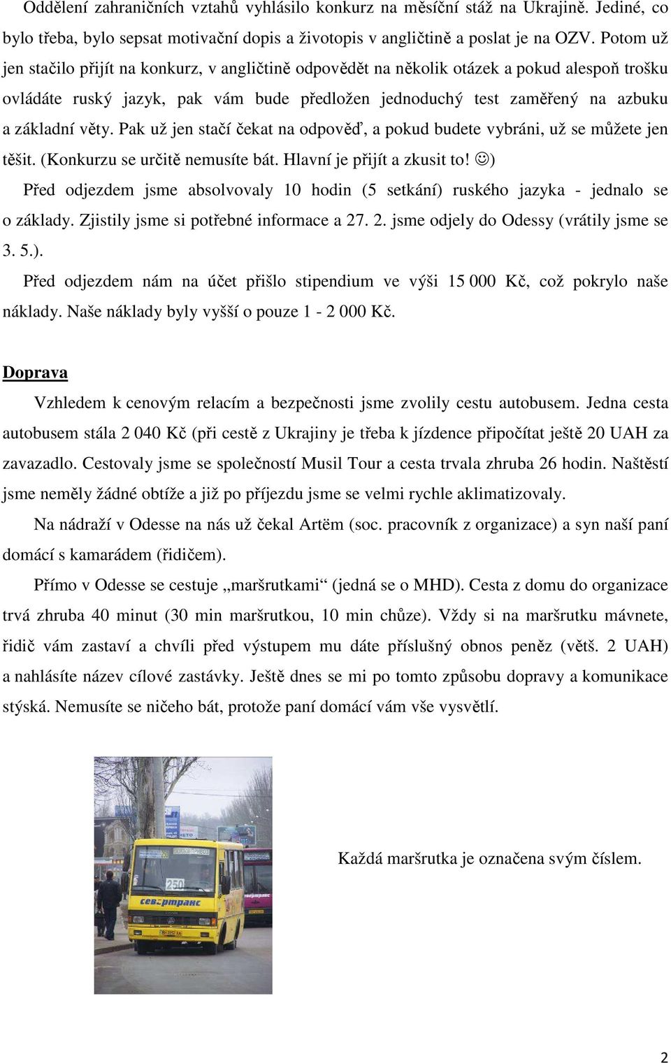 Pak už jen stačí čekat na odpověď, a pokud budete vybráni, už se můžete jen těšit. (Konkurzu se určitě nemusíte bát. Hlavní je přijít a zkusit to!