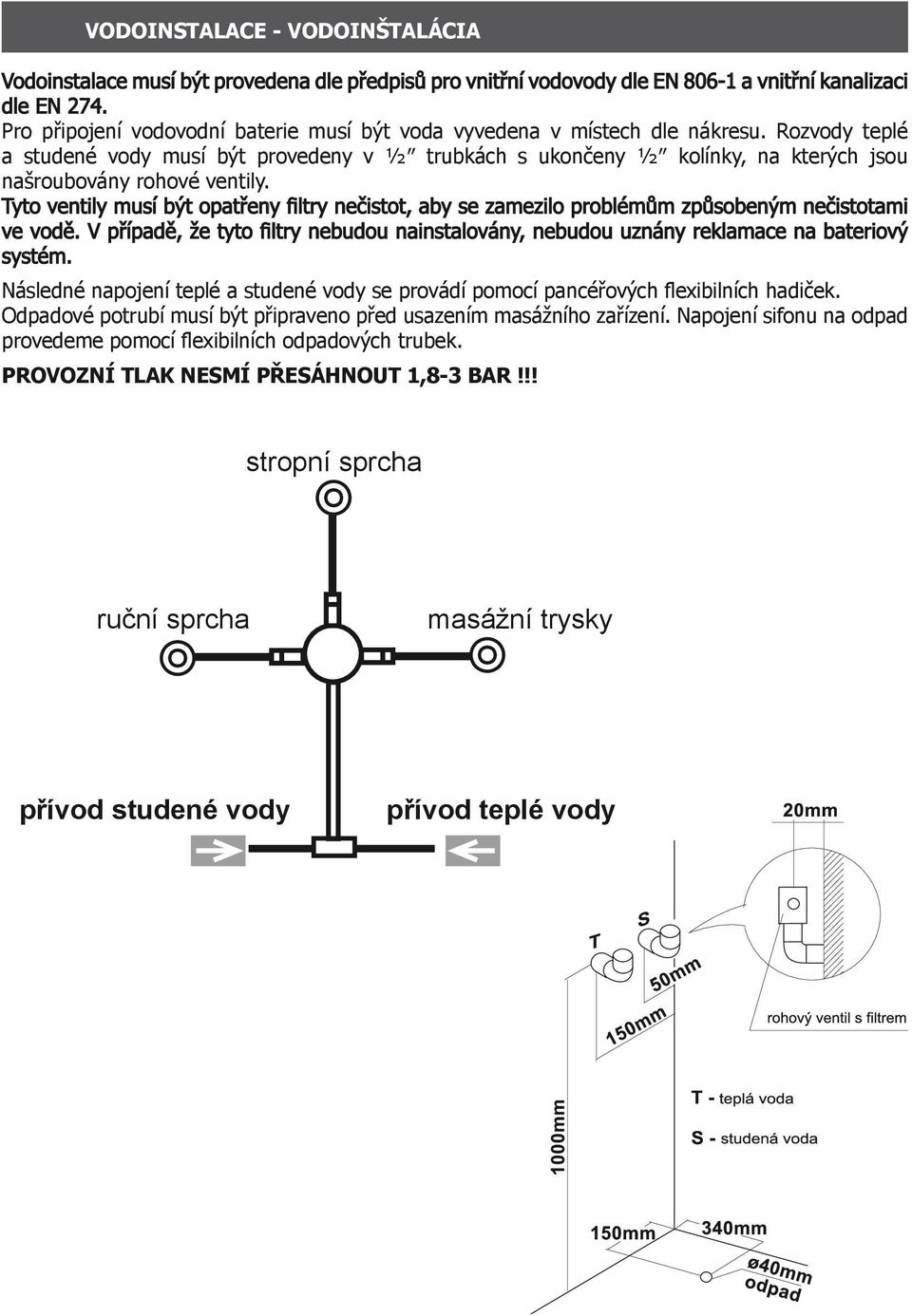 Rozvody teplé a studené vody musí být provedeny v ½ trubkách s ukončeny ½ kolínky, na kterých jsou našroubovány rohové ventily.