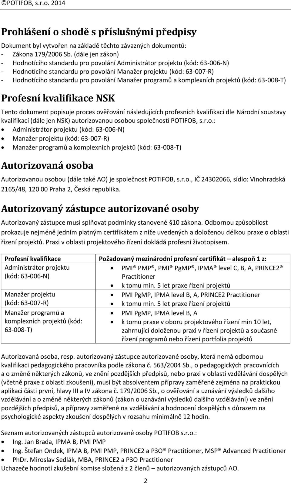 Manažer programů a komplexních projektů (kód: 63-008-T) Profesní kvalifikace NSK Tento dokument popisuje proces ověřování následujících profesních kvalifikací dle Národní soustavy kvalifikací (dále