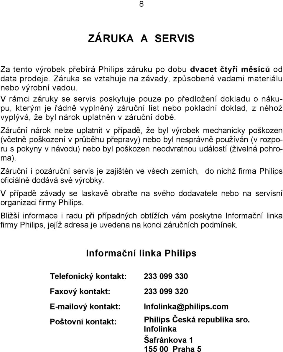 Záruční nárok nelze uplatnit v případě, že byl výrobek mechanicky poškozen (včetně poškození v průběhu přepravy) nebo byl nesprávně používán (v rozporu s pokyny v návodu) nebo byl poškozen