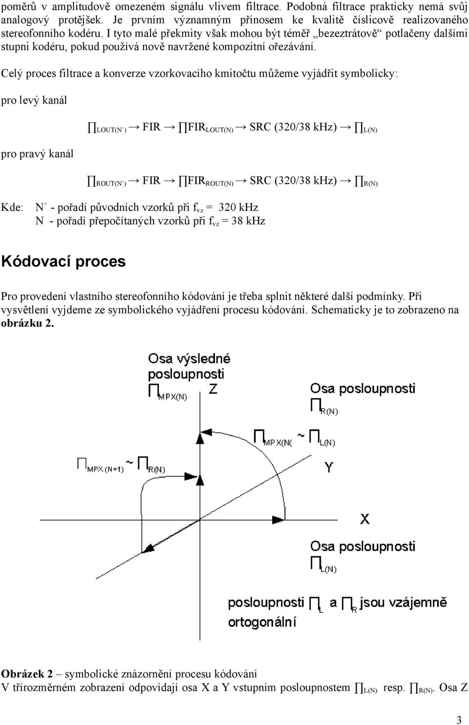 Celý proces filtrace a konverze vzorkovacího kmitočtu můžeme vyjádřit symbolicky: pro levý kanál pro pravý kanál LOUT(N ) FIR FIR LOUT(N) SRC (320/38 khz) L(N) ROUT(N ) FIR FIR ROUT(N) SRC (320/38