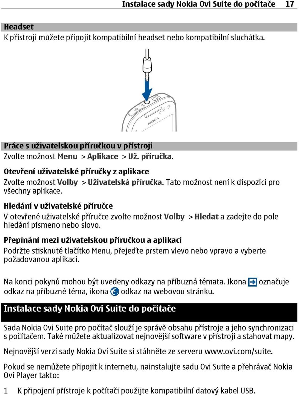 Tato možnost není k dispozici pro všechny aplikace. Hledání v uživatelské příručce V otevřené uživatelské příručce zvolte možnost Volby > Hledat a zadejte do pole hledání písmeno nebo slovo.