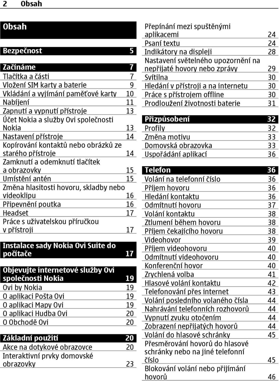 nebo videoklipu 16 Připevnění poutka 16 Headset 17 Práce s uživatelskou příručkou v přístroji 17 Instalace sady Nokia Ovi Suite do počítače 17 Objevujte internetové služby Ovi společnosti Nokia 19
