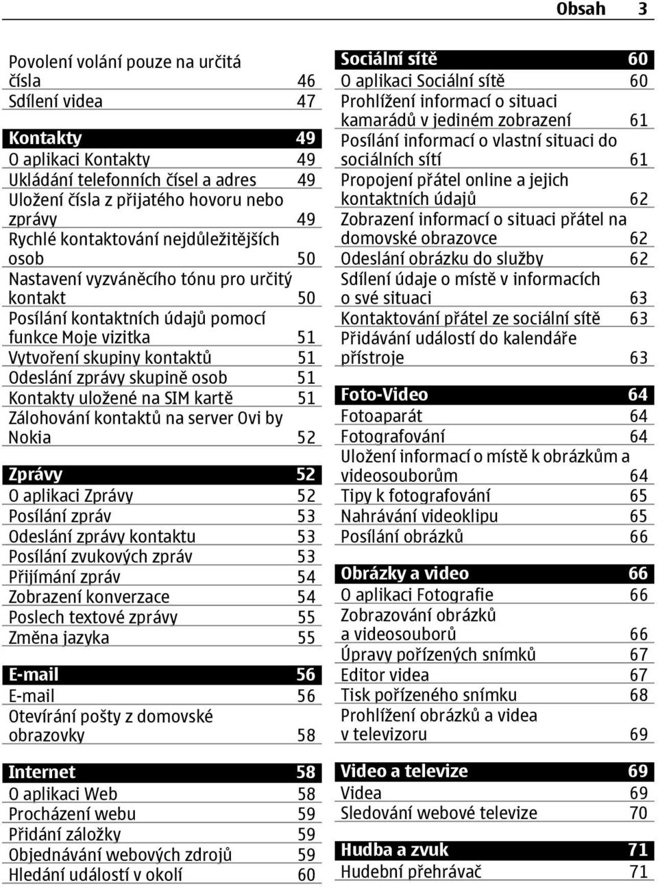 osob 51 Kontakty uložené na SIM kartě 51 Zálohování kontaktů na server Ovi by Nokia 52 Zprávy 52 O aplikaci Zprávy 52 Posílání zpráv 53 Odeslání zprávy kontaktu 53 Posílání zvukových zpráv 53