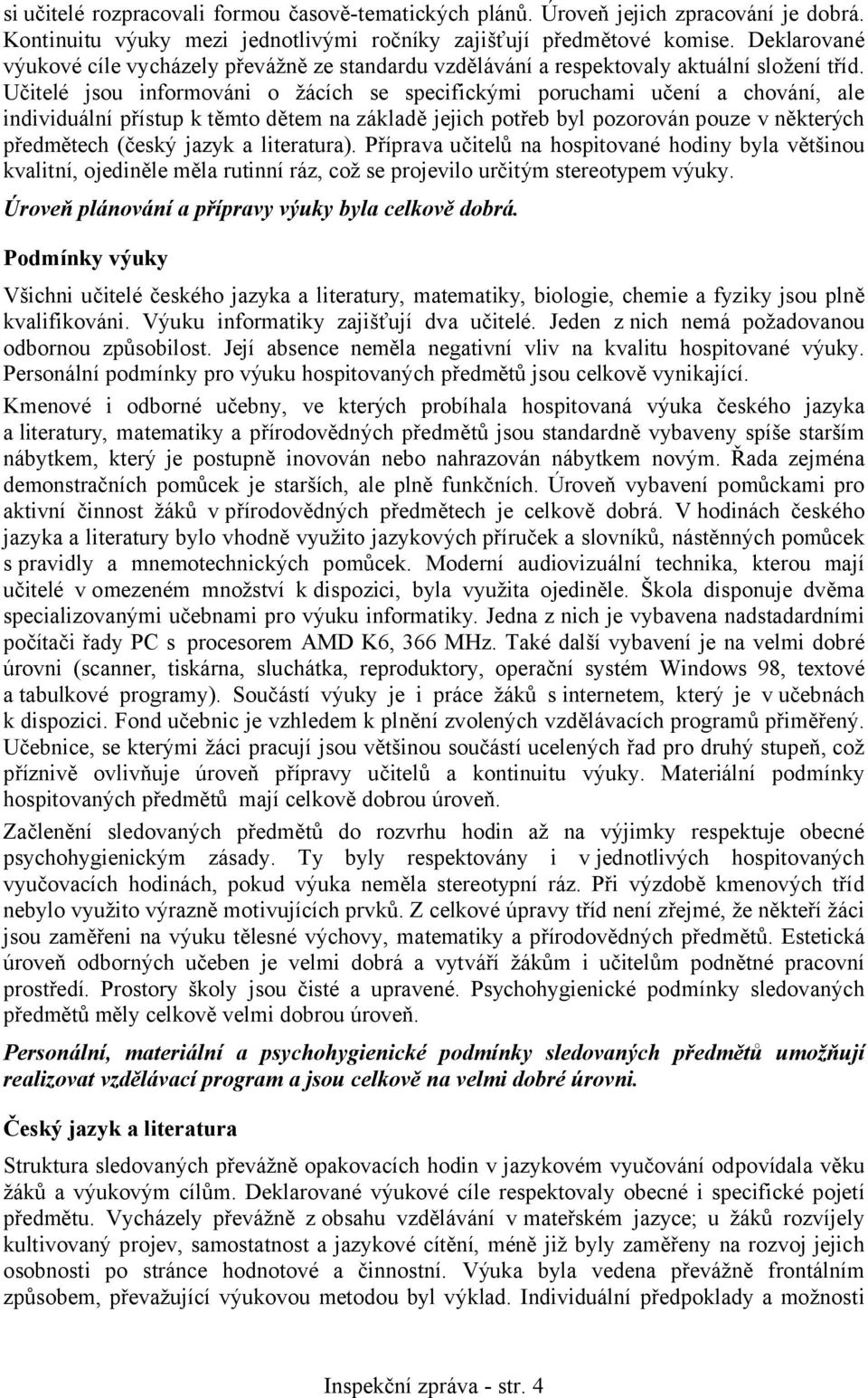 Učitelé jsou informováni o žácích se specifickými poruchami učení a chování, ale individuální přístup k těmto dětem na základě jejich potřeb byl pozorován pouze v některých předmětech (český jazyk a