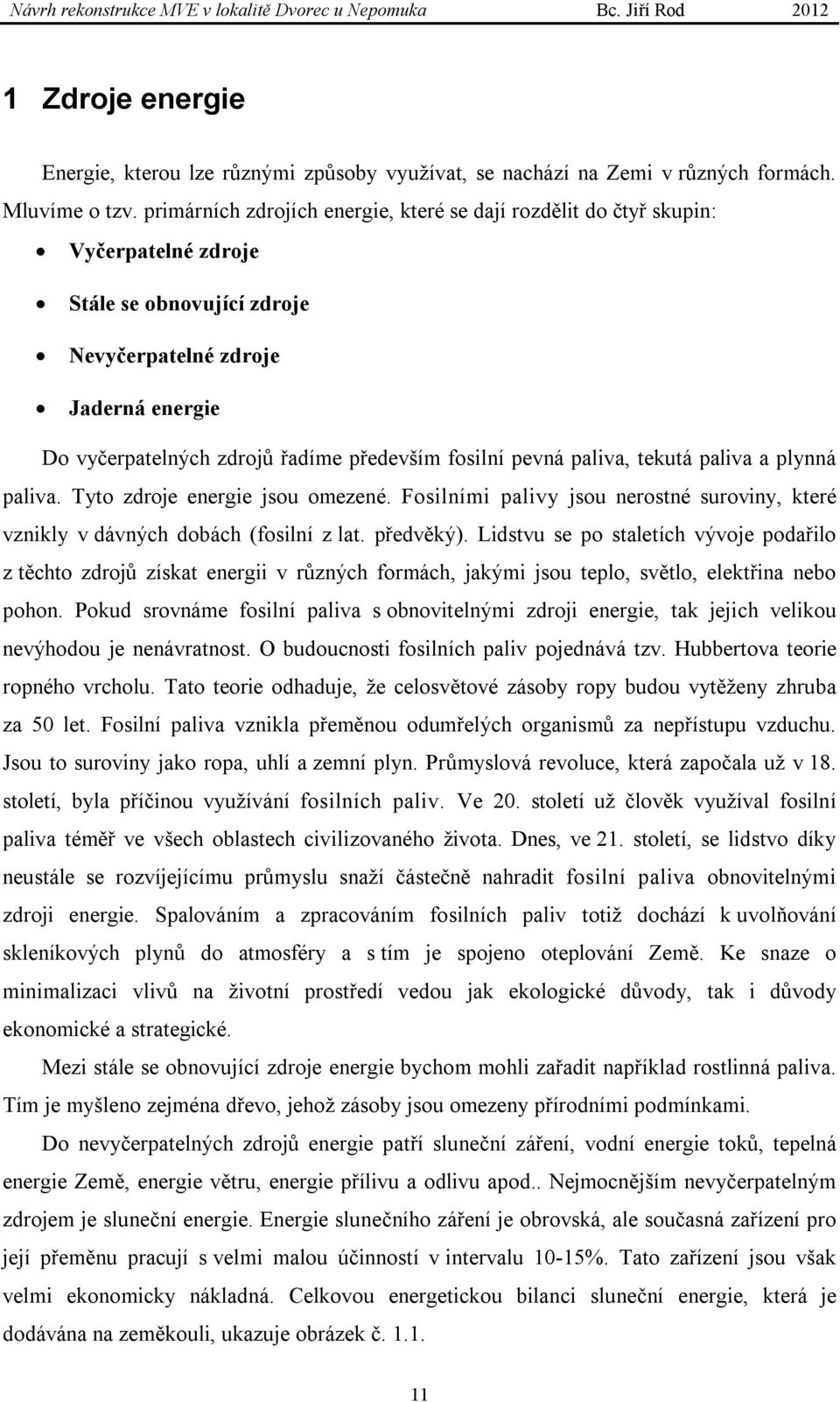 fosilní pevná paliva, tekutá paliva a plynná paliva. Tyto zdroje energie jsou omezené. Fosilními palivy jsou nerostné suroviny, které vznikly v dávných dobách (fosilní z lat. předvěký).