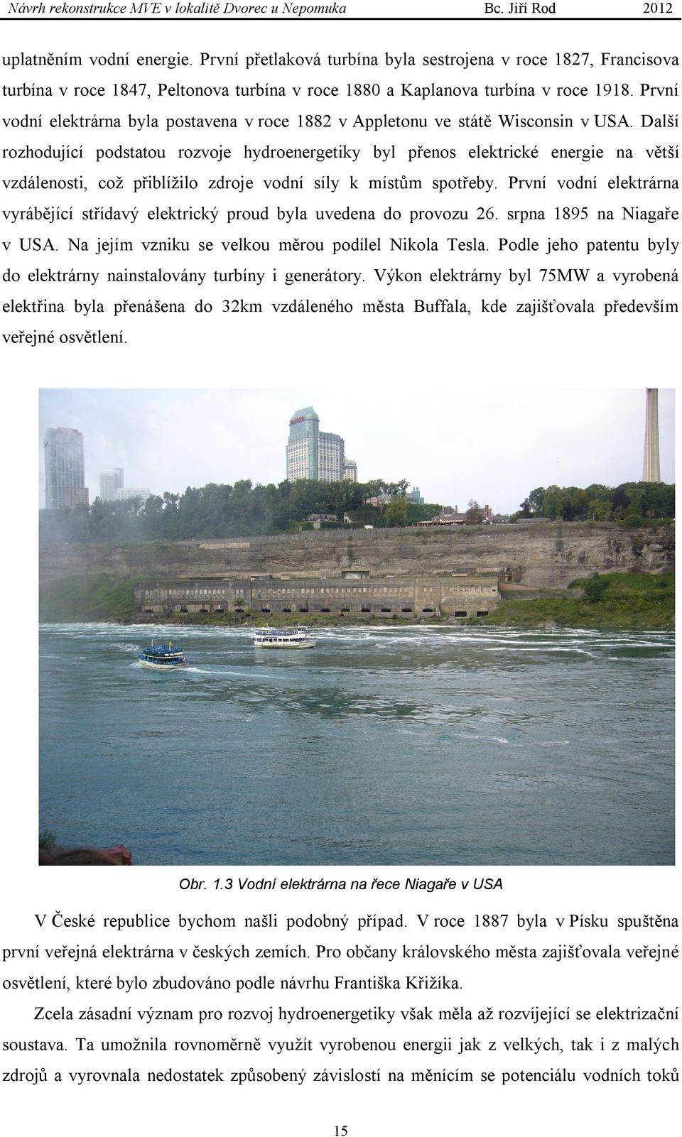 První vodní elektrárna byla postavena v roce 1882 v Appletonu ve státě Wisconsin v USA.