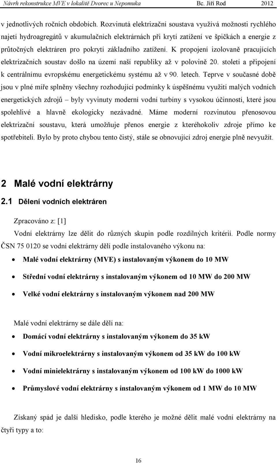 zatížení. K propojení izolovaně pracujících elektrizačních soustav došlo na území naší republiky až v polovině 20. století a připojení k centrálnímu evropskému energetickému systému až v 90. letech.