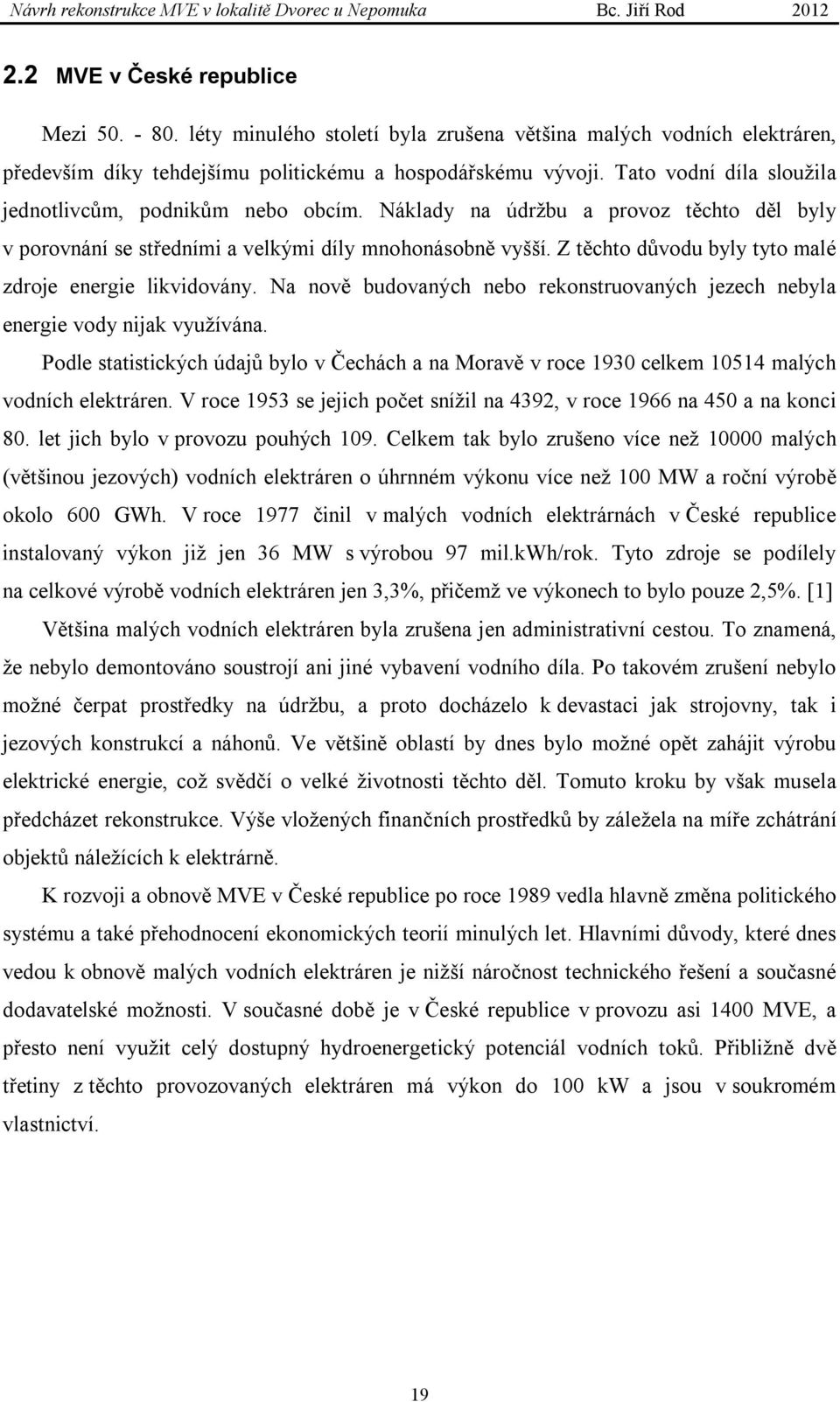 Z těchto důvodu byly tyto malé zdroje energie likvidovány. Na nově budovaných nebo rekonstruovaných jezech nebyla energie vody nijak využívána.