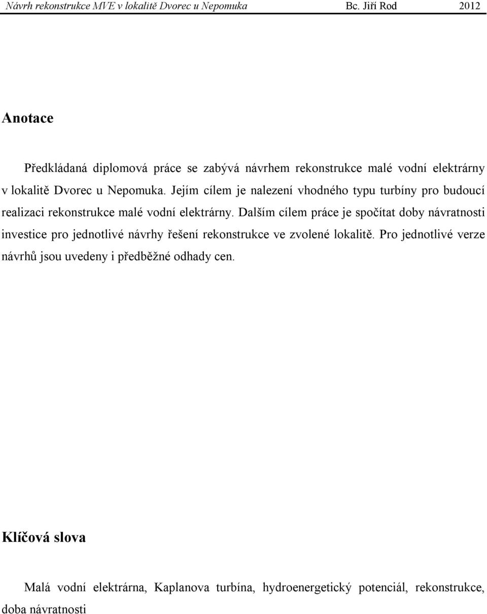 Dalším cílem práce je spočítat doby návratnosti investice pro jednotlivé návrhy řešení rekonstrukce ve zvolené lokalitě.