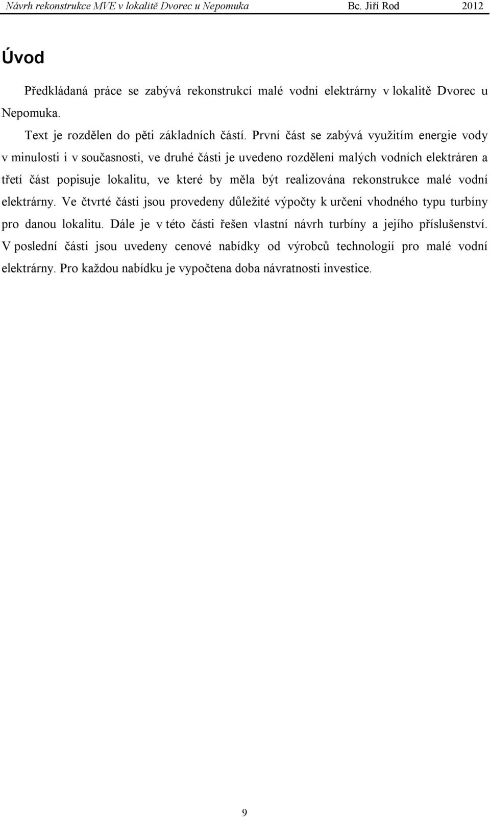 by měla být realizována rekonstrukce malé vodní elektrárny. Ve čtvrté části jsou provedeny důležité výpočty k určení vhodného typu turbíny pro danou lokalitu.