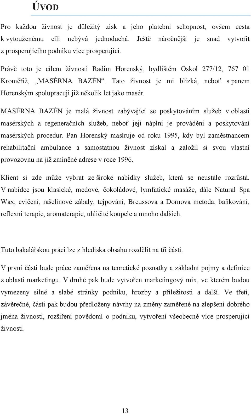 MASÉRNA BAZÉN je malá živnost zabývající se poskytováním služeb v oblasti masérských a regeneračních služeb, neboť její náplní je provádění a poskytování masérských procedur.