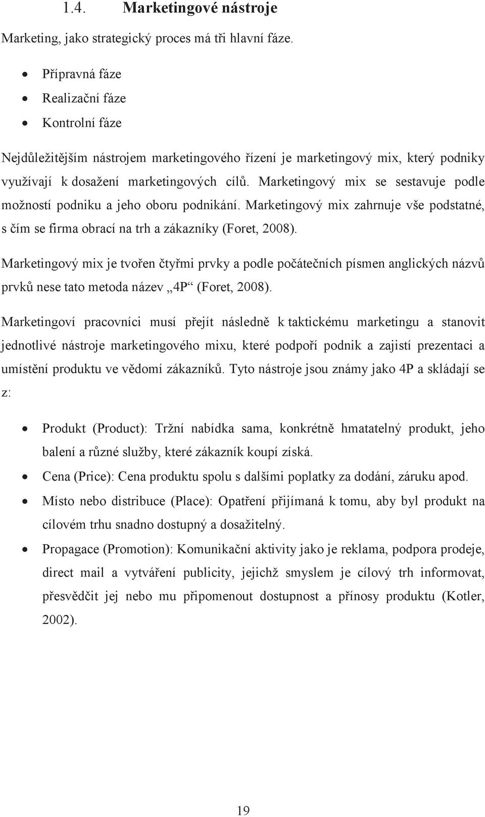 Marketingový mix se sestavuje podle možností podniku a jeho oboru podnikání. Marketingový mix zahrnuje vše podstatné, s čím se firma obrací na trh a zákazníky (Foret, 2008).