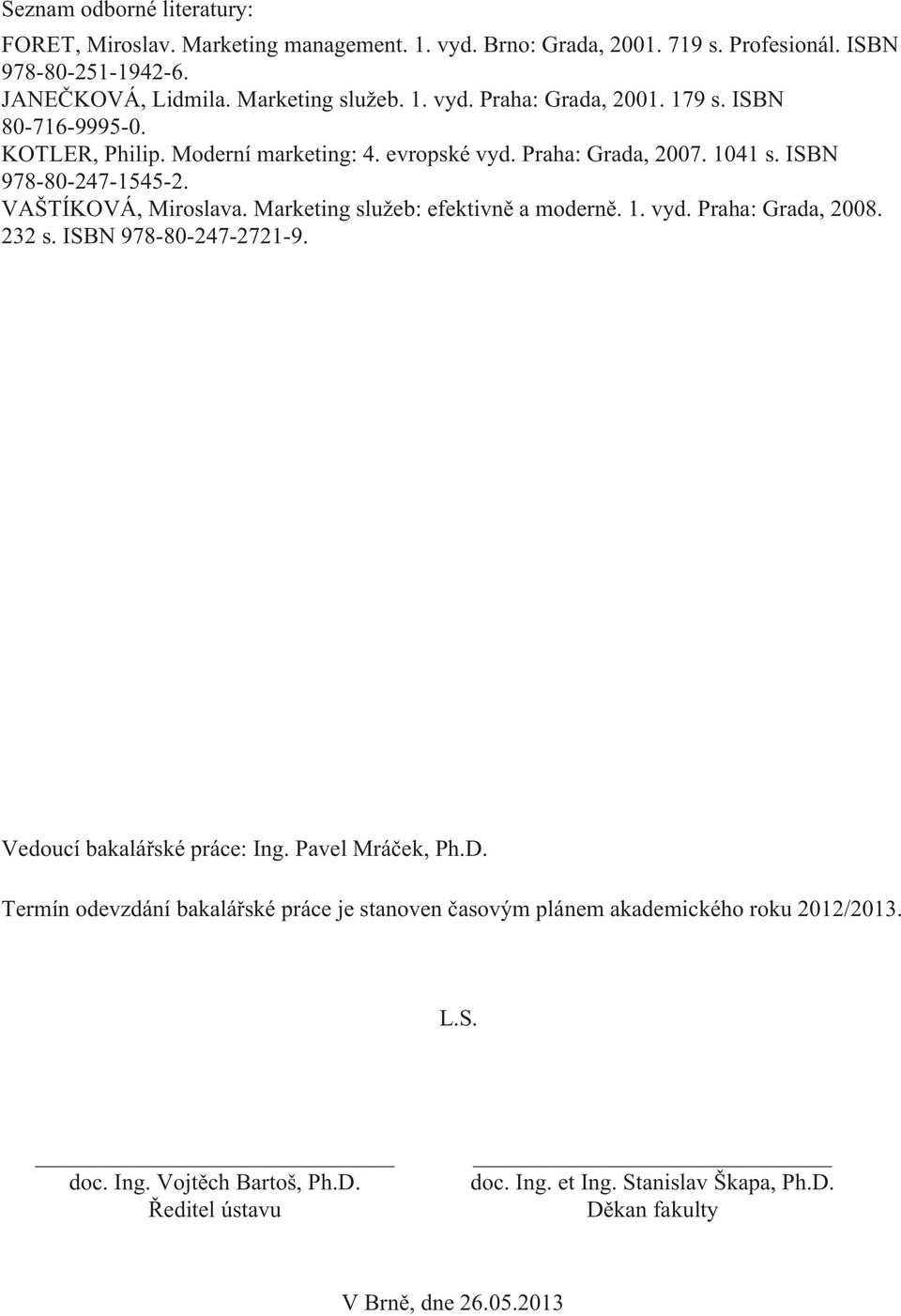 Marketing služeb: efektivně a moderně. 1. vyd. Praha: Grada, 2008. 232 s. ISBN 978-80-247-2721-9. Vedoucí bakalářské práce: Ing. Pavel Mráček, Ph.D.