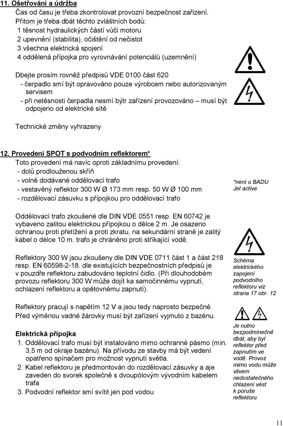 potenciálů (uzemnění) Dbejte prosím rovněž předpisů VDE 0100 část 620 - čerpadlo smí být opravováno pouze výrobcem nebo autorizovaným servisem - při netěsnosti čerpadla nesmí býtr zařízení
