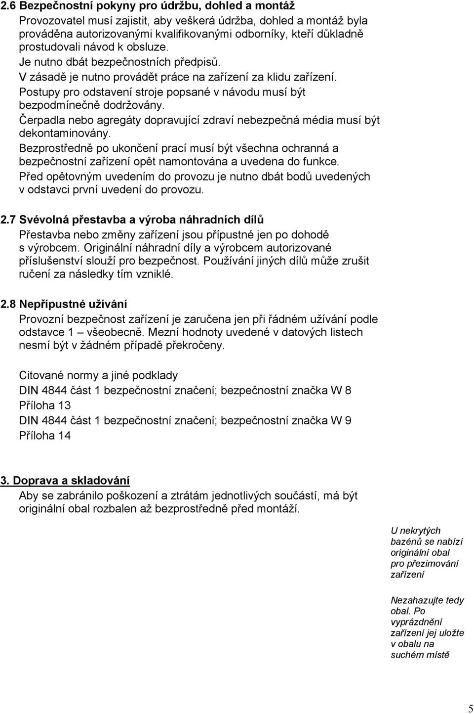 Postupy pro odstavení stroje popsané v návodu musí být bezpodmínečně dodržovány. Čerpadla nebo agregáty dopravující zdraví nebezpečná média musí být dekontaminovány.