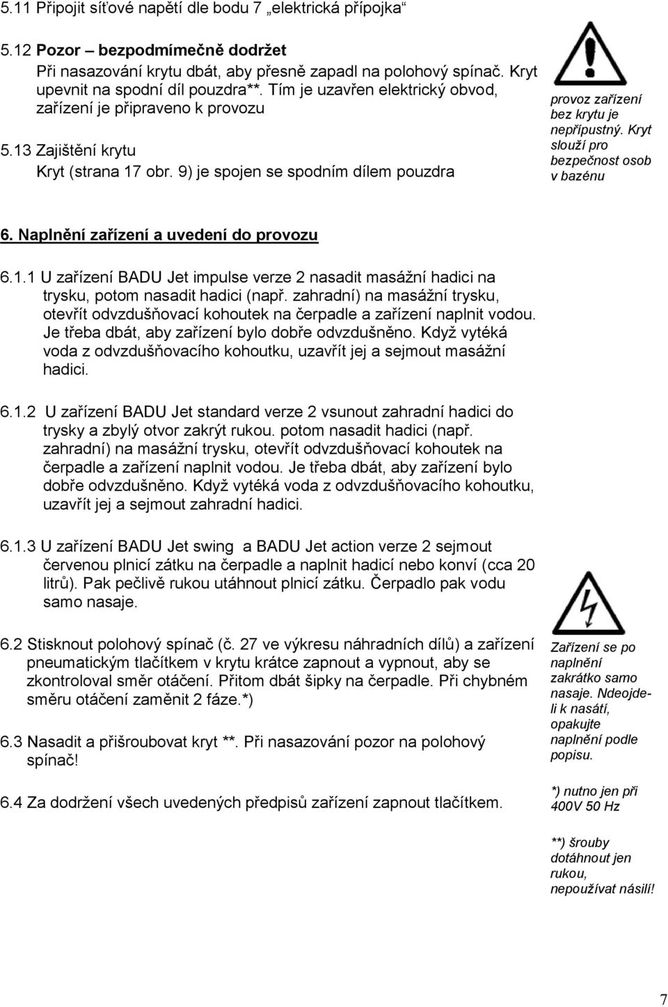 Kryt slouží pro bezpečnost osob v bazénu 6. Naplnění zařízení a uvedení do provozu 6.1.1 U zařízení BADU Jet impulse verze 2 nasadit masážní hadici na trysku, potom nasadit hadici (např.