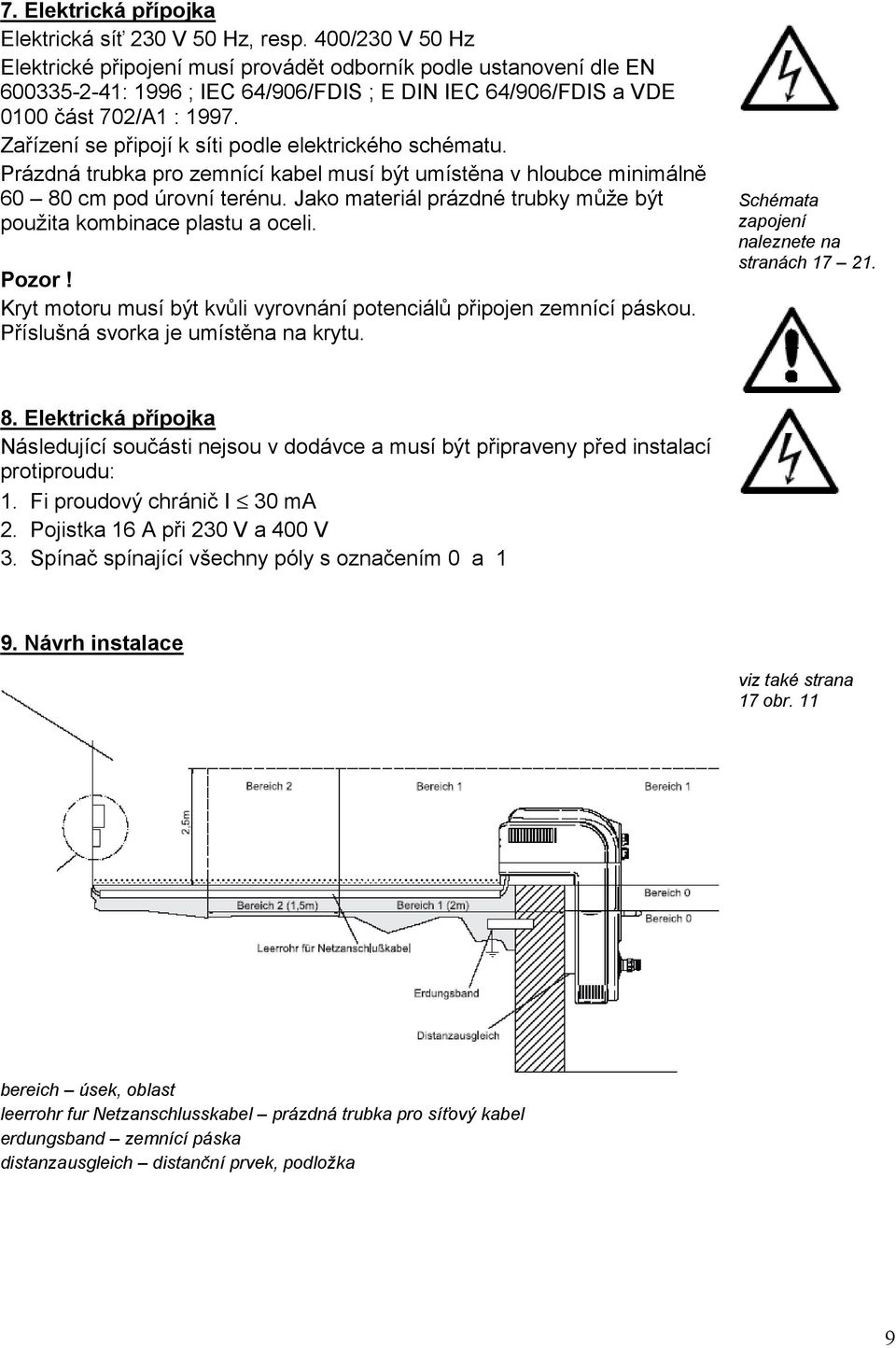 Zařízení se připojí k síti podle elektrického schématu. Prázdná trubka pro zemnící kabel musí být umístěna v hloubce minimálně 60 80 cm pod úrovní terénu.
