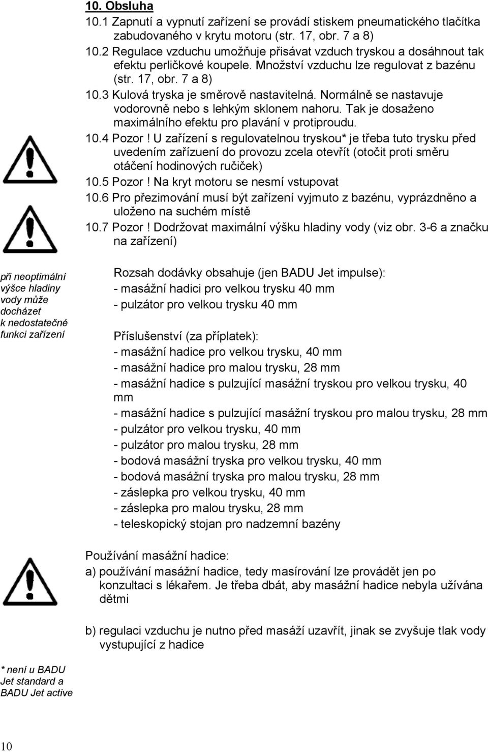 Normálně se nastavuje vodorovně nebo s lehkým sklonem nahoru. Tak je dosaženo maximálního efektu pro plavání v protiproudu. 10.4 Pozor!