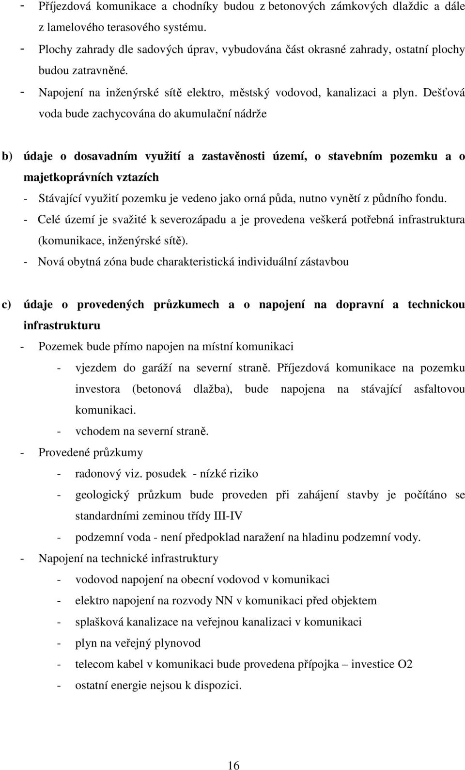 Dešťová voda bude zachycována do akumulační nádrže b) údaje o dosavadním využití a zastavěnosti území, o stavebním pozemku a o majetkoprávních vztazích - Stávající využití pozemku je vedeno jako orná