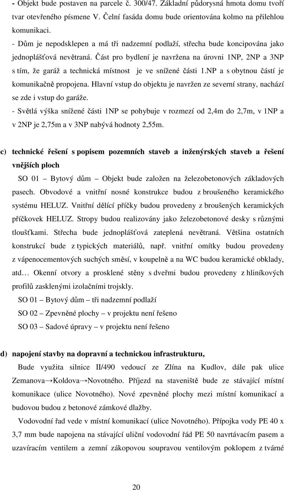 Část pro bydlení je navržena na úrovni 1NP, 2NP a 3NP s tím, že garáž a technická místnost je ve snížené části 1.NP a s obytnou částí je komunikačně propojena.