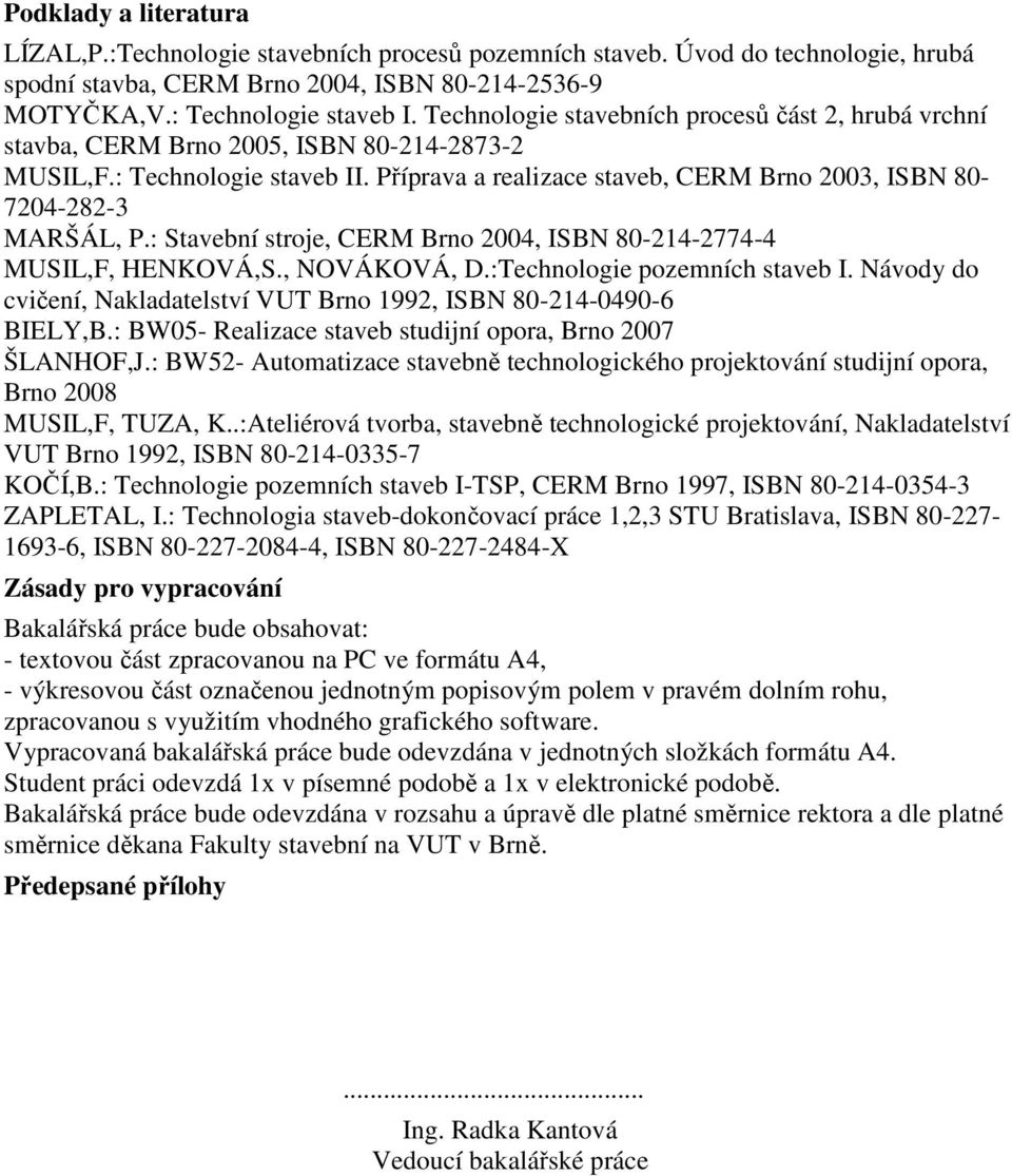 Příprava a realizace staveb, CERM Brno 2003, ISBN 80-7204-282-3 MARŠÁL, P.: Stavební stroje, CERM Brno 2004, ISBN 80-214-2774-4 MUSIL,F, HENKOVÁ,S., NOVÁKOVÁ, D.:Technologie pozemních staveb I.