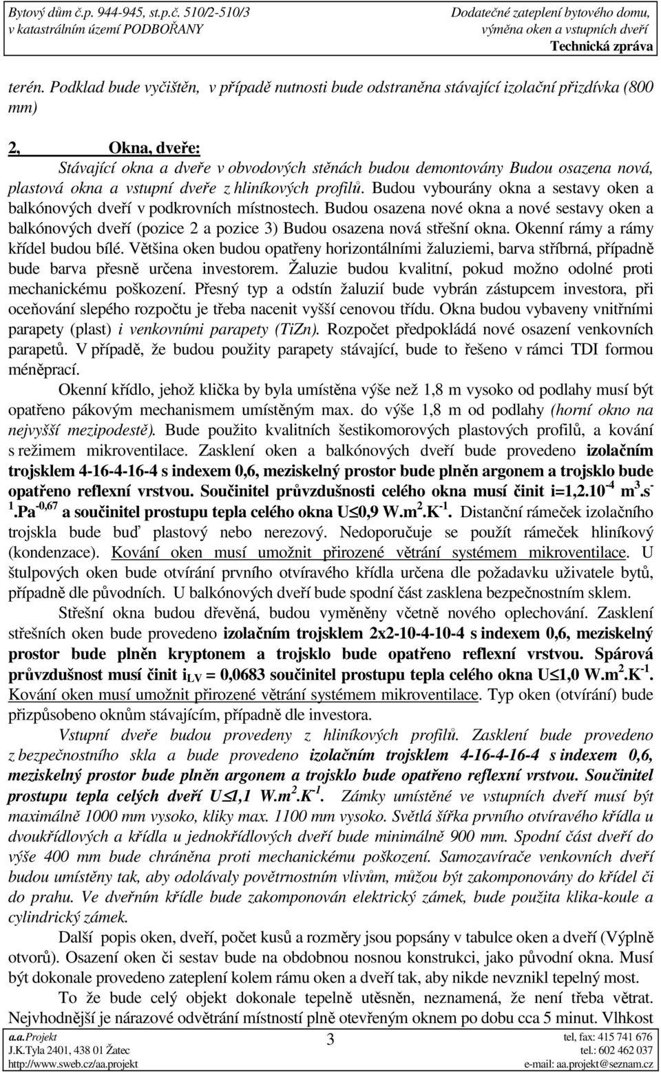 plastová okna a vstupní dveře z hliníkových profilů. Budou vybourány okna a sestavy oken a balkónových dveří v podkrovních místnostech.