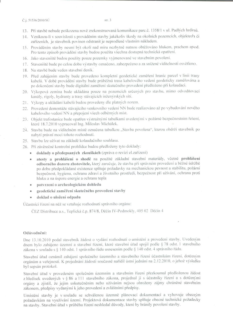 Provádením stavby nesmí být okolí nad míru nezbytne nutnou obtežováno hlukem. prachem apod. Pro tento zpúsob provádení stavby budou použita všechna dostupná technická opatrení. 16.