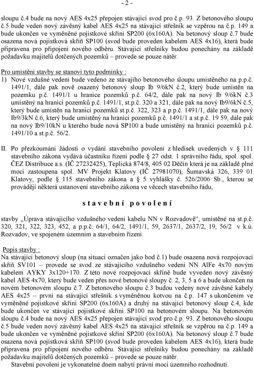 Stávající střešníky budou ponechány na základě požadavku majitelů dotčených pozemků provede se pouze nátěr.