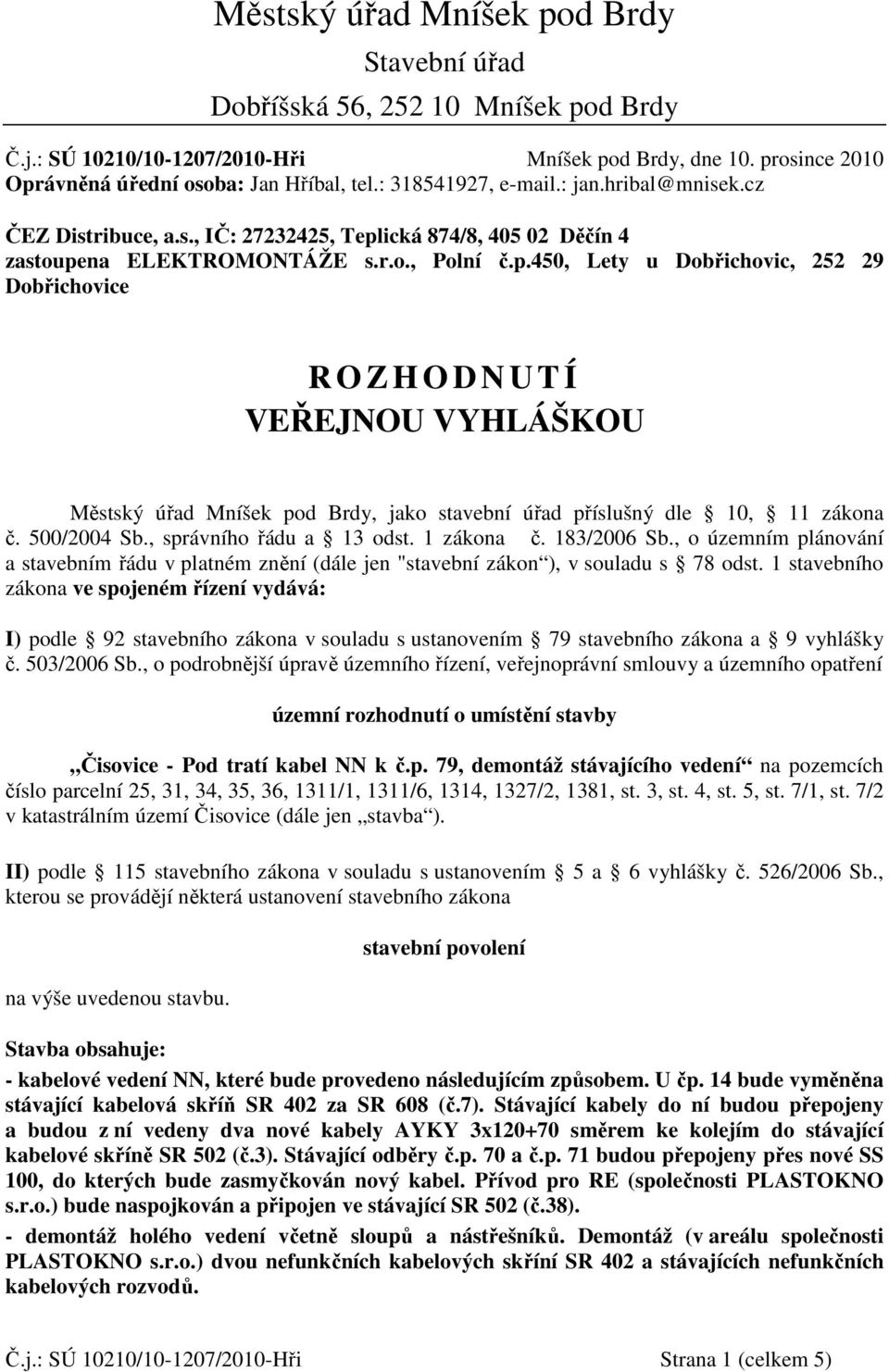 ická 874/8, 405 02 Děčín 4 zastoupena ELEKTROMONTÁŽE s.r.o., Polní č.p.450, Lety u Dobřichovic, 252 29 Dobřichovice R O Z H O D N U T Í VEŘEJNOU VYHLÁŠKOU Městský úřad Mníšek pod Brdy, jako stavební úřad příslušný dle 10, 11 zákona č.