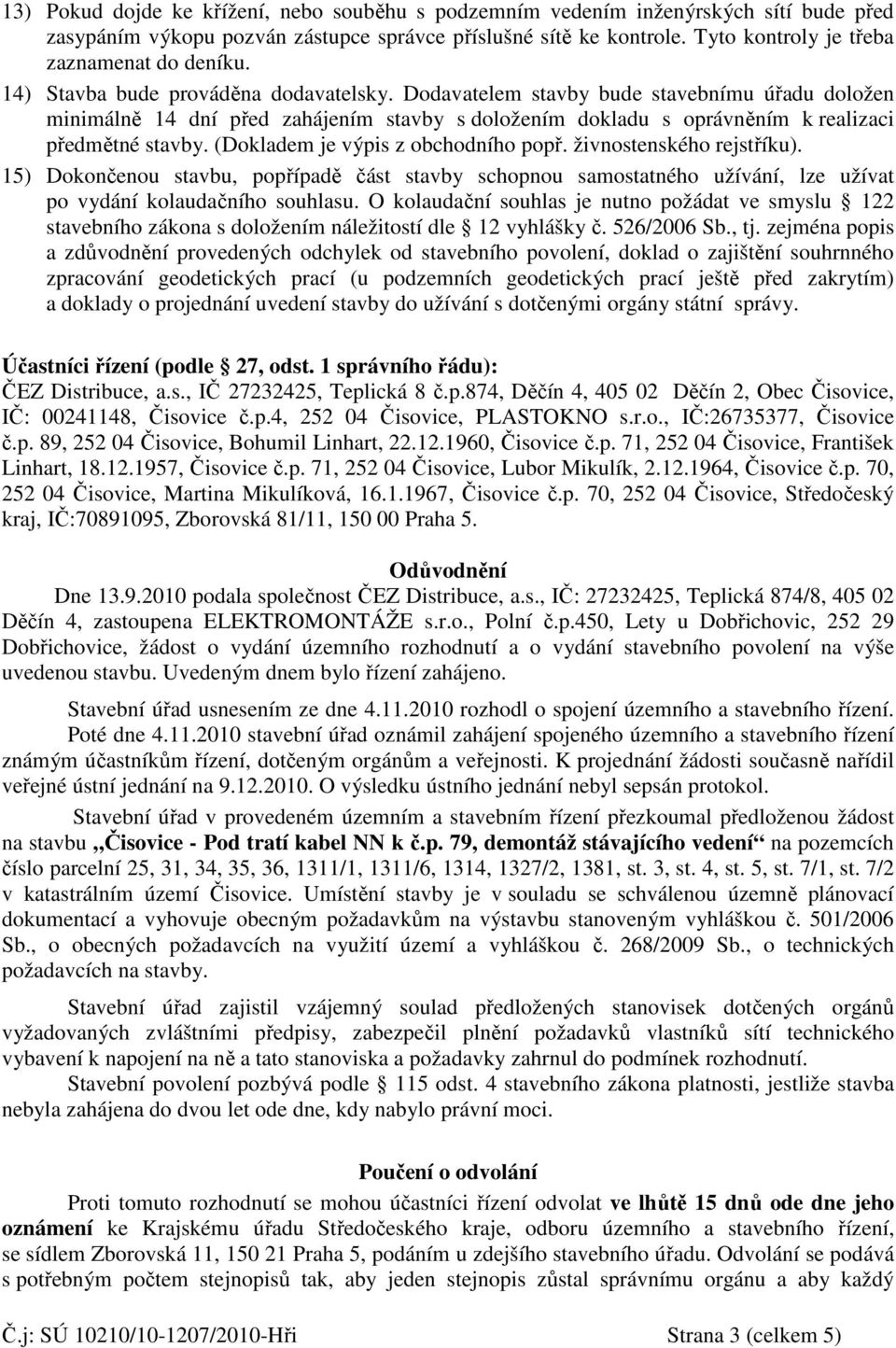 Dodavatelem stavby bude stavebnímu úřadu doložen minimálně 14 dní před zahájením stavby s doložením dokladu s oprávněním k realizaci předmětné stavby. (Dokladem je výpis z obchodního popř.