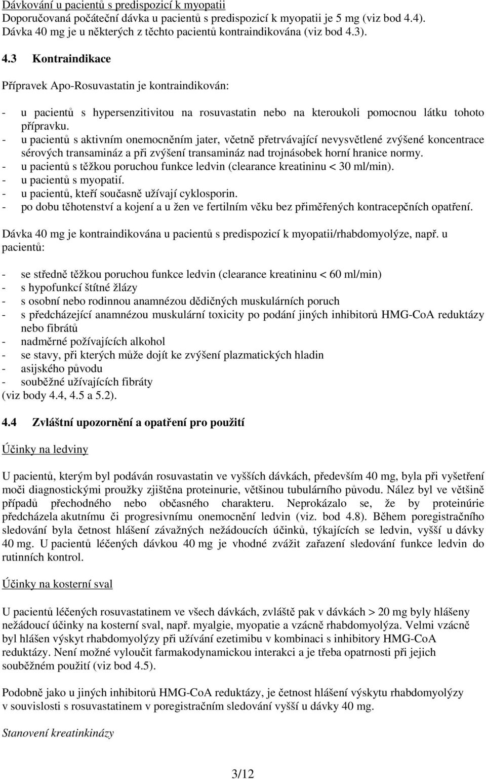 - u pacientů s aktivním onemocněním jater, včetně přetrvávající nevysvětlené zvýšené koncentrace sérových transamináz a při zvýšení transamináz nad trojnásobek horní hranice normy.