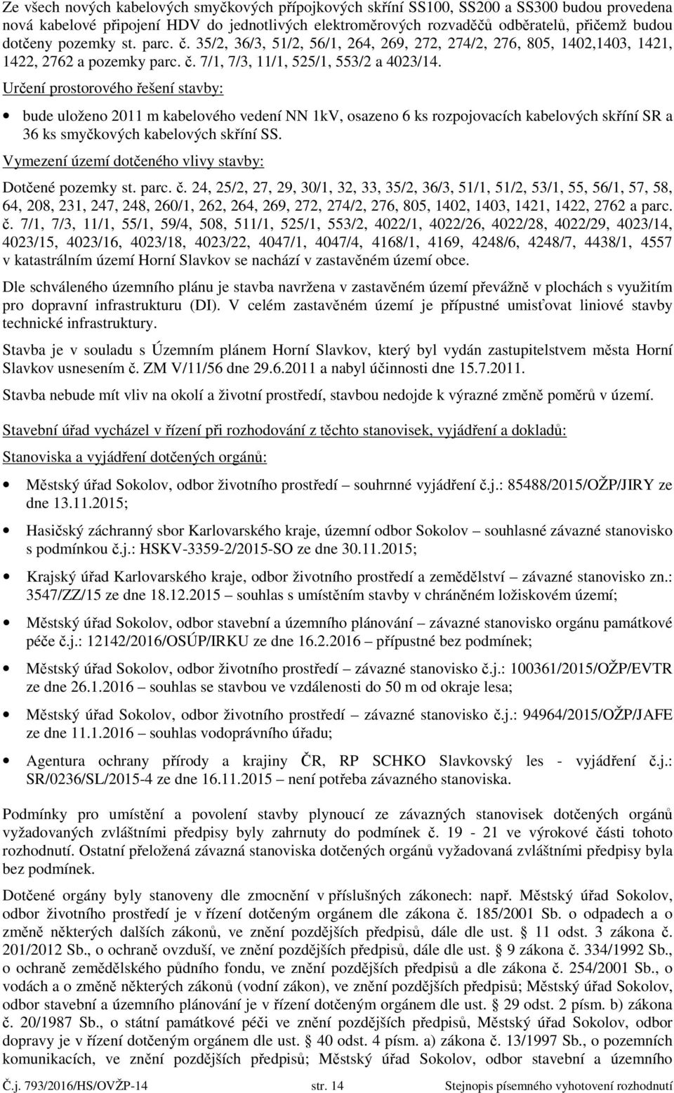 Určení prostorového řešení stavby: bude uloženo 2011 m kabelového vedení NN 1kV, osazeno 6 ks rozpojovacích kabelových skříní SR a 36 ks smyčkových kabelových skříní SS.
