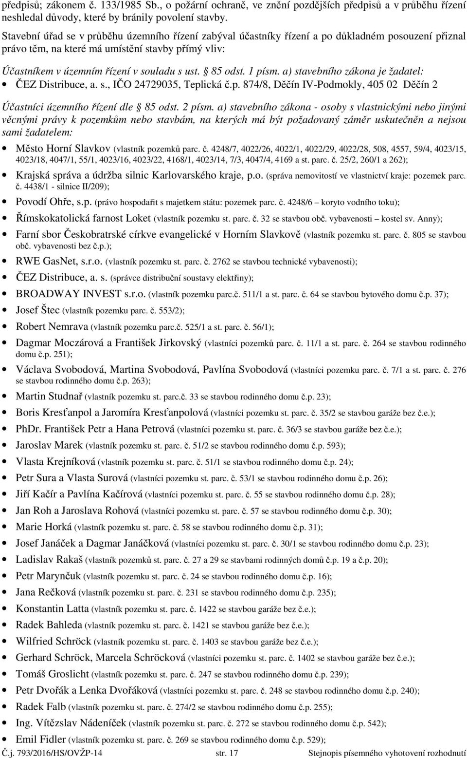 85 odst. 1 písm. a) stavebního zákona je žadatel: ČEZ Distribuce, a. s., IČO 24729035, Teplická č.p. 874/8, Děčín IV-Podmokly, 405 02 Děčín 2 Účastníci územního řízení dle 85 odst. 2 písm.