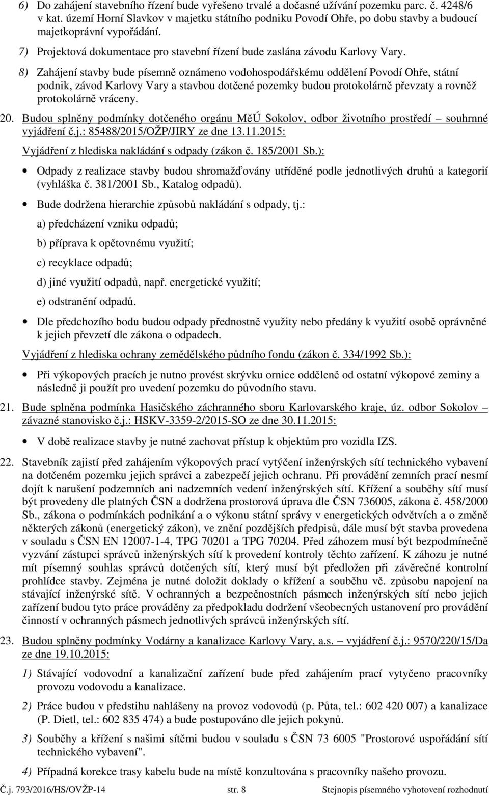 8) Zahájení stavby bude písemně oznámeno vodohospodářskému oddělení Povodí Ohře, státní podnik, závod Karlovy Vary a stavbou dotčené pozemky budou protokolárně převzaty a rovněž protokolárně vráceny.