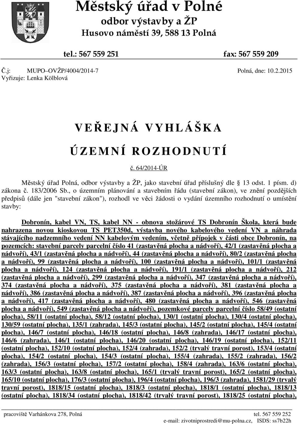 , o územním plánování a stavebním řádu (stavební zákon), ve znění pozdějších předpisů (dále jen "stavební zákon"), rozhodl ve věci žádosti o vydání územního rozhodnutí o umístění stavby: Dobronín,