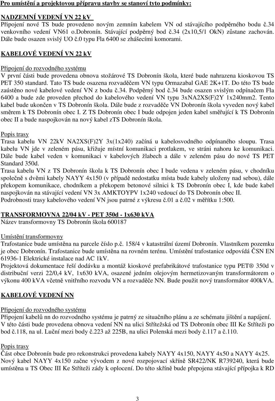 KABELOVÉ VEDENÍ VN 22 kv Připojení do rozvodného systému V první části bude provedena obnova stožárové TS Dobronín škola, které bude nahrazena kioskovou TS PET 350 standard.