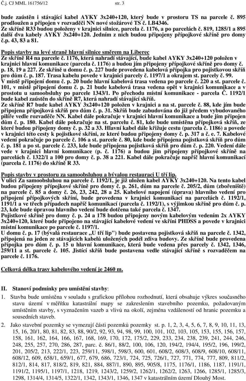 Popis stavby na levé straně hlavní silnice směrem na Liberec Ze skříně R4 na parcele č. 1176, která nahradí stávající, bude kabel AYKY 3x240+120 položen v krajnici hlavní komunikace (parcela č.