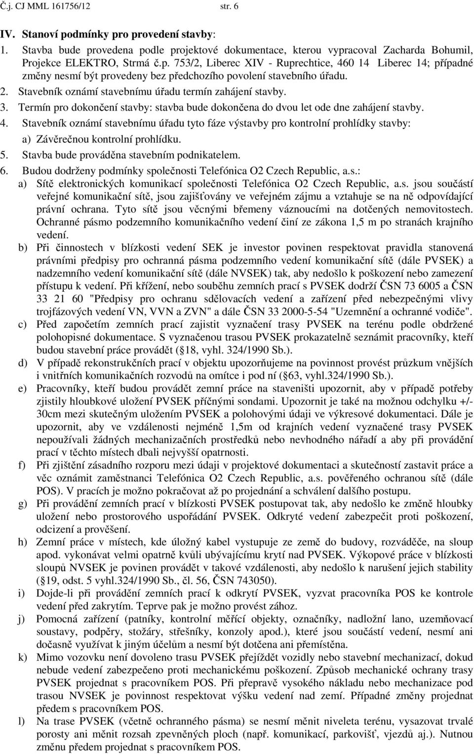 Stavebník oznámí stavebnímu úřadu tyto fáze výstavby pro kontrolní prohlídky stavby: a) Závěrečnou kontrolní prohlídku. 5. Stavba bude prováděna stavebním podnikatelem. 6.