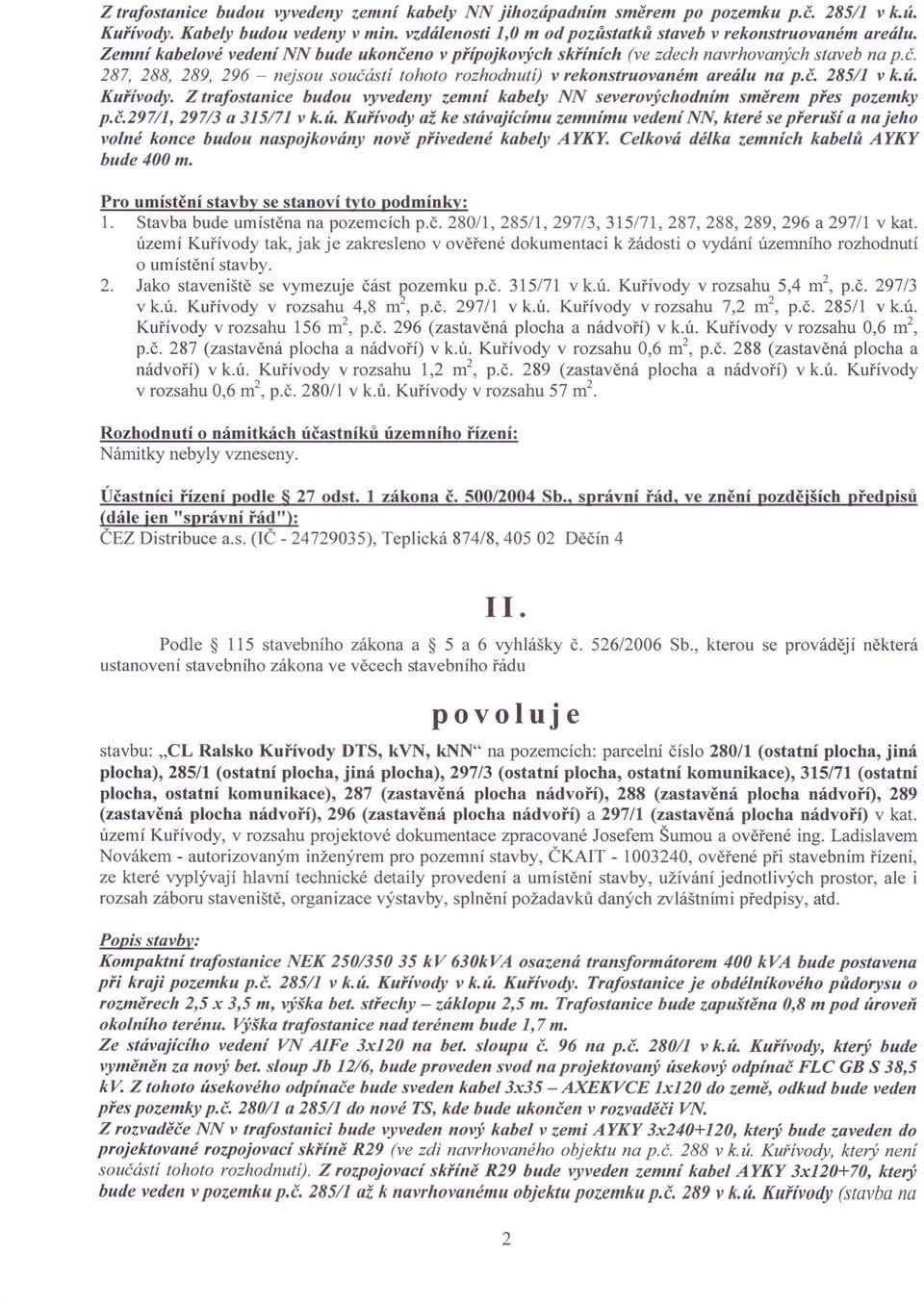 ú. Kuřívody. Z trafostanice budou vyvedeny zemní kabely NN severovýchodním směrem přes pozemky p.č.297/1, 297/3 a 315/71 v k.ú. Kuřívody až ke stávajícímu zemnímu vedení NN, které se přeruší a na jeho volné konce budou naspojkovány nově přivedené kabely AYKY.