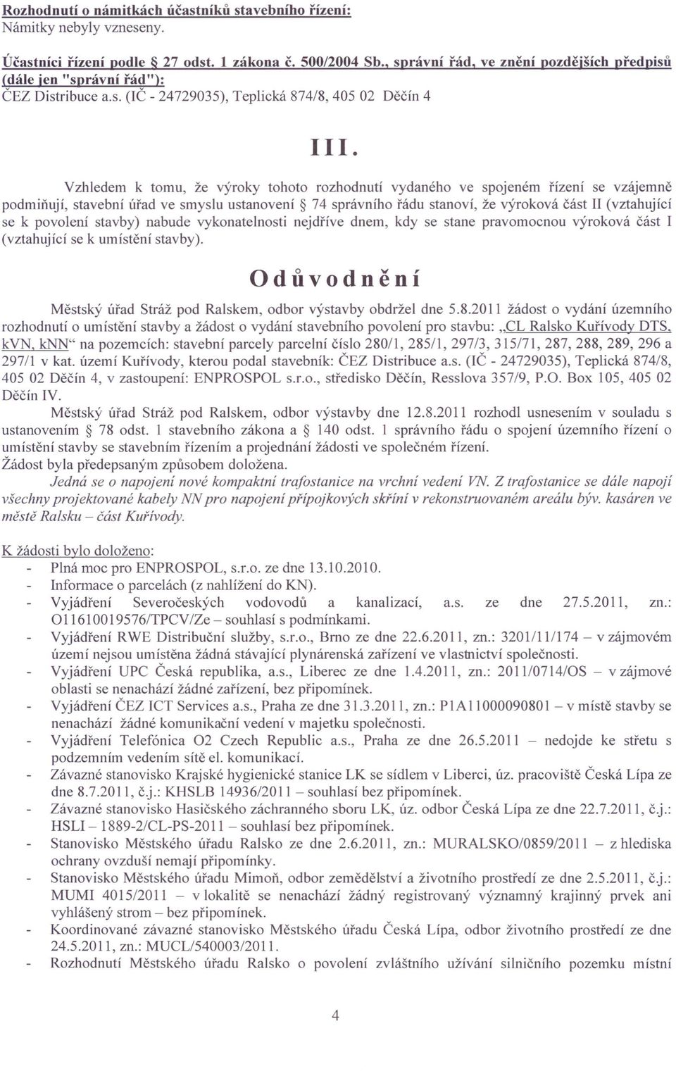 povolení stavby) nabude vykonatelnosti nejdříve dnem, kdy se stane pravomocnou výroková část I (vztahující se k umístění stavby).