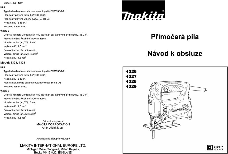 Vibrace Celková hodnota vibrací (vektorový sou et t í os) stanovená podle EN60745-2-11: Pracovní režim: ezání t ískových desek Vibra ní emise (ah,cw): 5 m/s 2 Nejistota (K): 1,5 m/s2 Pracovní režim: