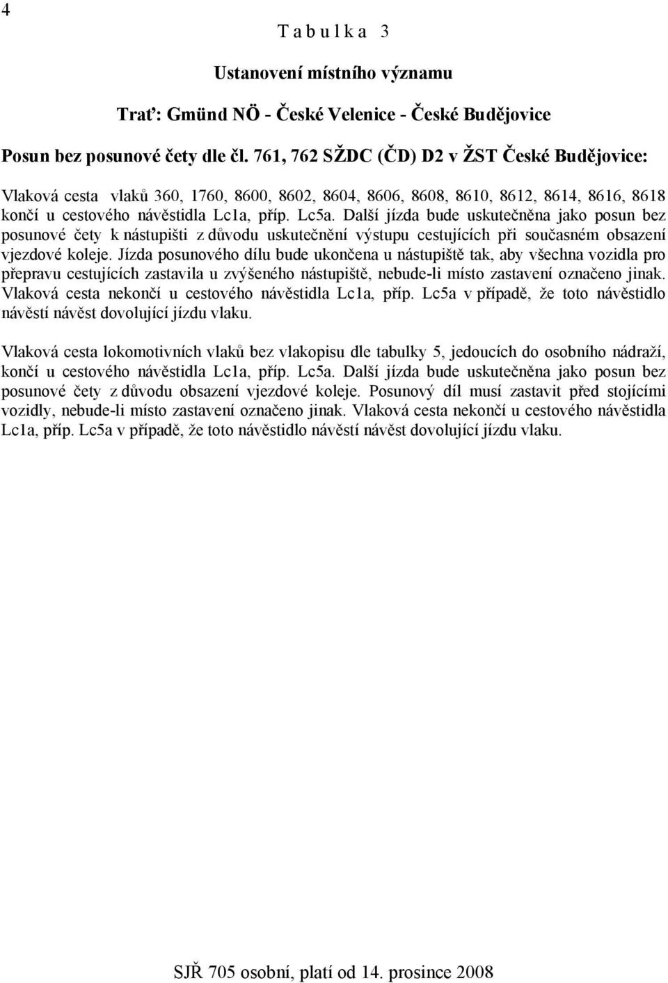 Další jízda bude uskutečněna jako posun bez posunové čety k nástupišti z důvodu uskutečnění výstupu cestujících při současném obsazení vjezdové koleje.